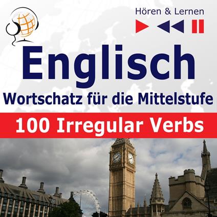 Englisch Wortschatz für die Mittelstufe – Hören & Lernen: English Vocabulary Master – 100 Irregular Verbs (auf Niveau A2-B2)