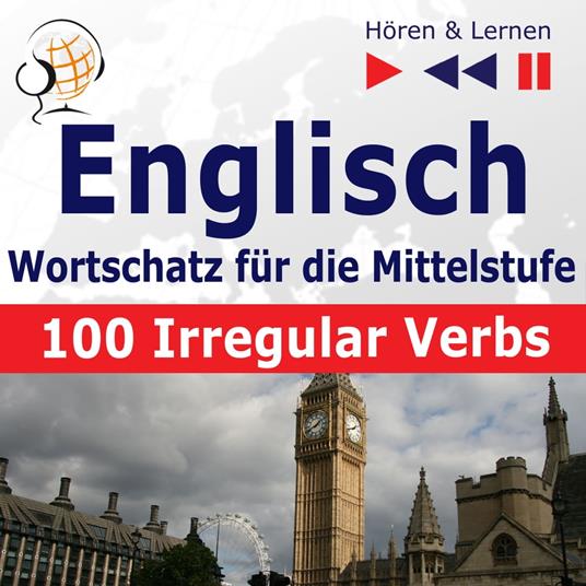 Englisch Wortschatz für die Mittelstufe – Hören & Lernen: English Vocabulary Master – 100 Irregular Verbs (auf Niveau A2-B2)