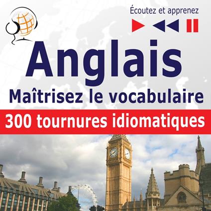 Maîtrisez le vocabulaire anglais : 300 tournures idiomatiques (niveau intermédiaire / avancé : B2-C1 - écoutez et apprenez)