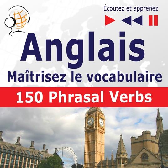 Maîtrisez le vocabulaire anglais : 150 Phrasal Verbs (niveau intermédiaire / avancé : B2-C1 - écoutez et apprenez)