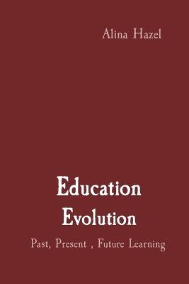 Education Evolution: Past, Present, Future Learning - Alina Hazel - cover