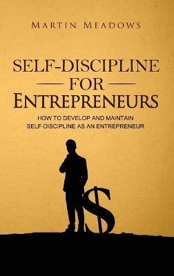 Self-Discipline for Entrepreneurs: How to Develop and Maintain Self-Discipline as an Entrepreneur - Martin Meadows - cover