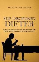 Self-Disciplined Dieter: How to Lose Weight and Become Healthy Despite Cravings and Weak Willpower - Martin Meadows - cover