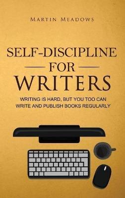 Self-Discipline for Writers: Writing Is Hard, But You Too Can Write and Publish Books Regularly - Martin Meadows - cover