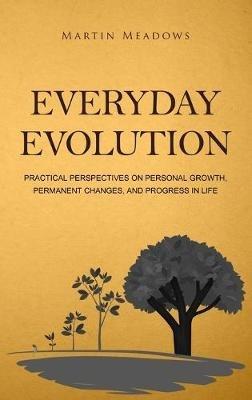 Everyday Evolution: Practical Perspectives on Personal Growth, Permanent Changes, and Progress in Life - Martin Meadows - cover