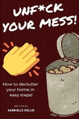 Unf*ck Your Mess: How To Declutter Your Home In Easy Steps - Gabrielle Hollis - cover