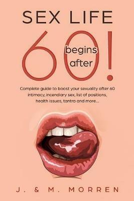 Sex life begins after... 60!: Complete guide to boost your sexuality after 60 - intimacy, incendiary sex, list of positions, health issues, tantra and more... - Julia Morren,Michael Morren - cover