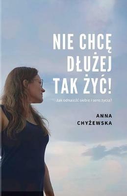 Nie ChcE DluZej Tak ZyC!: Jak odnalezc siebie i sens zycia? - Anna Chyzewska - cover