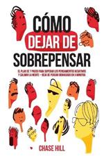 C?mo dejar de sobrepensar: El plan de 7 pasos para superar los pensamientos negativos y calmar la mente - deja de pensar demasiado en 5 minutos