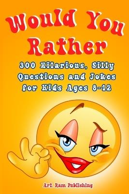 Would You Rather Book For Kids: A Game Book for Kids. Hilarious Questions, Silly Scenarios and Challenging Choices the Whole Family Will Love. Joke Book for Children Ages 8-12 - Art Publishing Ram - cover