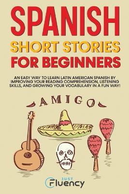 Spanish Short Stories for Beginners: An Easy Way to Learn Latin American Spanish by Improving Your Reading Comprehension, Listening Skills and Growing Your Vocabulary in a Fun Way! - Just Fluency - cover