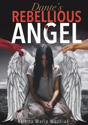 Dante's Rebellious Angel: A Motivational Novel About Courage, Strength, and Hope in the Pursuit of Happiness - Limitless Mind Publishing,Arletta Maria Wozniak - cover