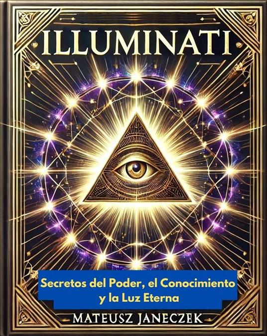 Illuminati: Secretos del Poder, el Conocimiento y la Luz Eterna