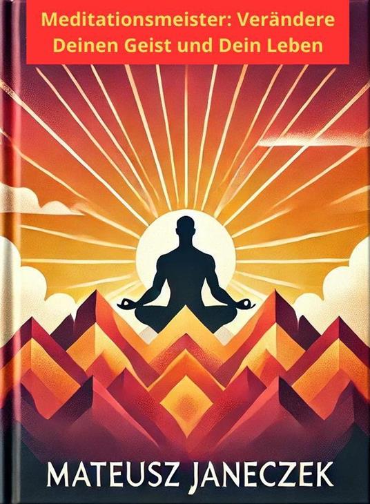 Meister der Meditation: Verändere deinen Geist und dein Leben