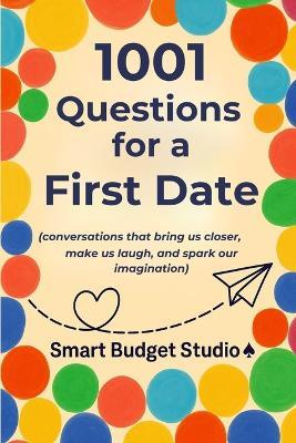1001 Questions for a First Date: (conversations that bring us closer, make us laugh, and spark our imagination) - Smart Budget Studio ♠ - cover