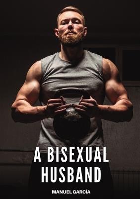 A Bisexual Husband: Explicit Gay Erotic Short Stories for Men (Hot and Sexy) - Manuel García - cover