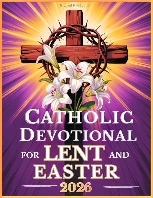 Catholic Devotional For Lent And Easter: Walk with Jesus Through His Passion and Resurrection in Reflections from the Daily Liturgy Readings - Michael P Nikodem - cover