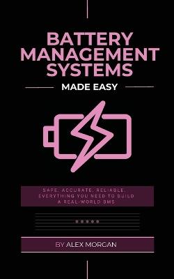 Battery Management Systems Made Easy: A Practical Engineer's Guide to Designing, Building, and Validating Lithium-Ion Battery Management Systems - Alex Morgan - cover