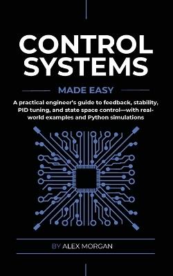 Control Systems Made Easy: A Practical, Intuitive Guide to Noise, Uncertainty, and Sensor Fusion for Engineers, Makers, and Robotics Developers - Alex Morgan - cover