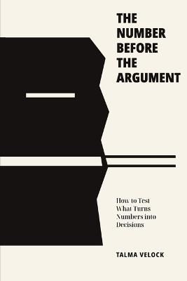 The Number Before the Argument: How to Test What Turns Numbers into Decisions - Talma Velock - cover