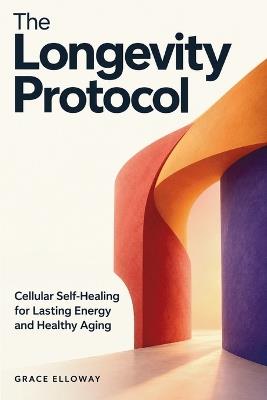 The Longevity Protocol: Cellular Self-Healing for Lasting Energy and Healthy Aging - Grace Elloway - cover