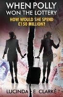 When Polly Won the Lottery: How Would She Spend GBP150 million? - Lucinda E Clarke - cover