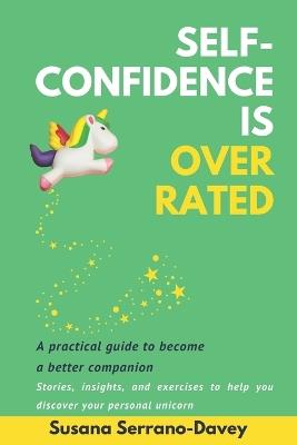 Self-Confidence is Overrated: A Practical Guide to Become a Better Com - Susana Serrano-Davey - cover