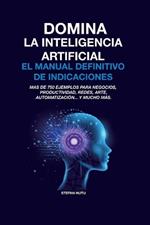 Domina La Inteligencia Artificial El Manual Definitivo de Indicaciones: Más de 750 ejemplos para negocios, productividad, redes, arte, automatización... y mucho más.