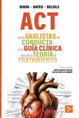 ACT para Analistas de Conducta: Una Guía Clínica de la Teoría a la Práctica - Mark R Dixon,Steven C Hayes,Jordan Belisle - cover