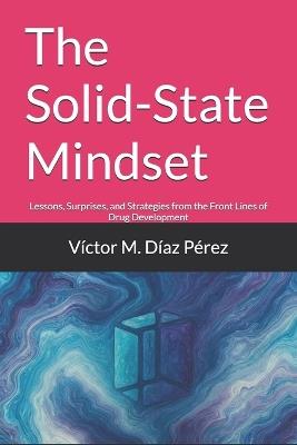 The Solid-State Mindset: Lessons, Surprises, and Strategies from the Front Lines of Drug Development - Víctor M Díaz Pérez - cover