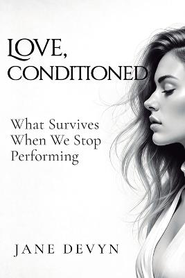 Love, Conditioned: What Survives When We Stop Performing - Jane Devyn - cover