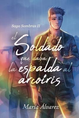 El soldado que daba la espalda al arcoíris - María Álvarez Martínez - cover
