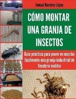 Cómo montar una granja de insectos: Guía práctica para poner en marcha fácilmente una granja industrial de Tenebrio molitor - Ismael Ramírez - cover
