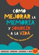 Cómo mejorar la memoria y sonreír a la vida: Un libro para personas mayores con ejercicios, consejos, colorear y más. Ejercicios para alzheimer, demencia y mejora cognitiva