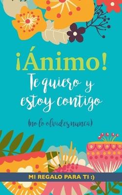 ¡Ánimo! Te quiero y estoy contigo: Un precioso y original regalo para animar a un ser querido pasando una mala racha. Libro inspirador para familiar o amigo con depresión o desánimo - Grete Books - cover
