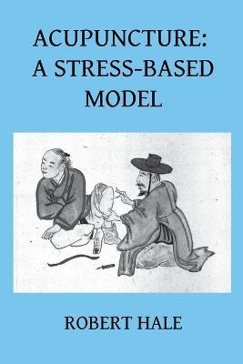 Acupuncture: A Stress-Based Model - Robert Hale - cover