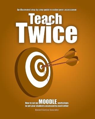 Teach Twice: How to set up MOODLE workshops to get your students assessed by each other - Daniel García González - cover