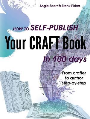 How to self-publish your craft book in 100 days: From crafter to author step-by-step - Angie Scarr,Frank Fisher - cover