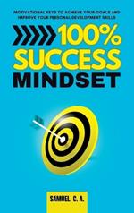 100% Success Mindset: Motivational keys to achieve your goals and improve your personal development skills