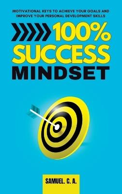 100% Success Mindset: Motivational keys to achieve your goals and improve your personal development skills - Samuel C a - cover