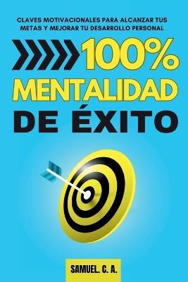 100% Mentalidad de ?xito: Claves motivacionales para alcanzar tus metas y mejorar tu desarrollo personal - Samuel C a - cover