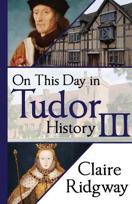 On This Day in Tudor History III - Claire Ridgway - cover