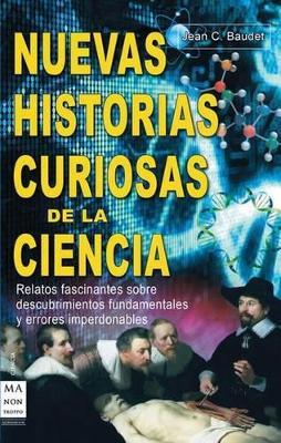 Nuevas Historias Curiosas de la Ciencia: Relatos Fascinantes Sobre Descubrimientos Fundamentales Y Errores Imperdonables - Jean C Baudet - cover