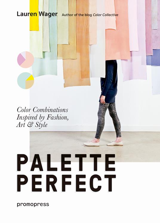 Palette perfect. Color combinations inspired by fashion, art & style. Ediz. a colori - Lauren Wager - copertina