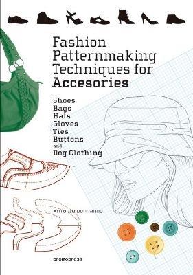 Fashion Patternmaking Techniques for Accessories: Shoes, Bags, Hats, Gloves, Ties, Buttons and Dog Clothing - Antonio Donnanno - cover