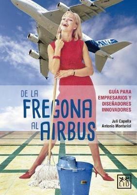 de la Fregona Al Airbus: Gua-A Para Empresarios Y Disenadores Innovadores - Juli Capella Samper,Monturiol Jalon Antonio - cover