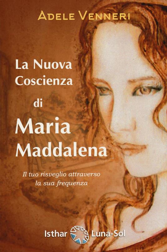 La nuova coscienza di Maria Maddalena. Il tuo risveglio attraverso la sua frequenza - Adele Venneri - copertina