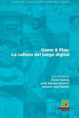 Game & Play: La cultura del juego digital - Daniel Aranda,Jordi Sanchez-Navarro,Antonio Jose Planells - cover