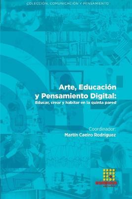 Arte, Educacion y Pensamiento Digital: Educar, crear y habitar en la quinta pared - Martin Caeiro Rodriguez,Alfonso Da Silva Lopez,Irma Fuentes Mata - cover