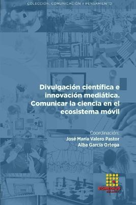 Divulgacion cientifica e innovacion mediatica. Comunicar la ciencia en el ecosistema movil - Jose Maria Valero Pastor,Tamara Alvarez Robles,Alba Garcia Ortega - cover